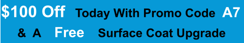 $100 Off   Today With Promo Code  A7  &  A    Free    Surface Coat Upgrade